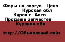 Фары на ларгус › Цена ­ 2 000 - Курская обл., Курск г. Авто » Продажа запчастей   . Курская обл.